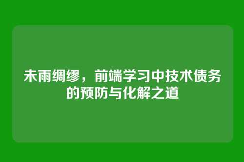 未雨绸缪,前端学习中技术债务的预防与化解之道