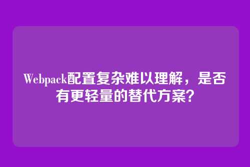 Webpack配置复杂难以理解，是否有更轻量的替代方案？