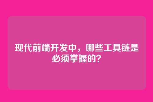 现代前端开发中，哪些工具链是必须掌握的？