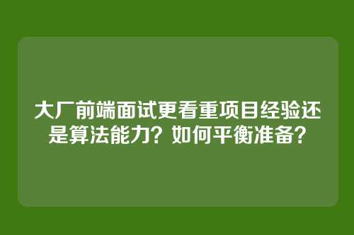 大厂前端面试更看重项目经验还是算法能力？如何平衡准备？
