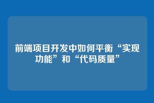 前端项目开发中如何平衡“实现功能”和“代码质量”