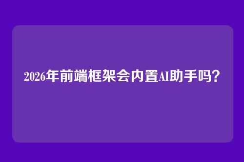 2026年前端框架会内置AI助手吗？