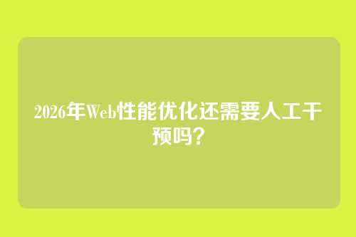 2026年Web性能优化还需要人工干预吗？