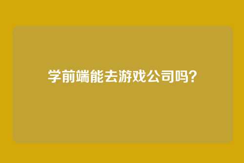 学前端能去游戏公司吗？