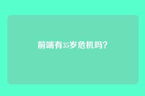 前端有35岁危机吗？