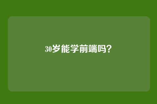 30岁能学前端吗？