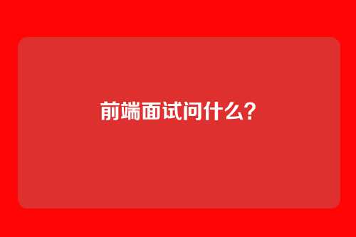 前端面试问什么？