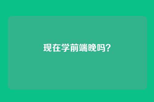 现在学前端晚吗？