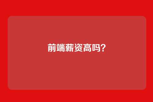 前端薪资高吗？