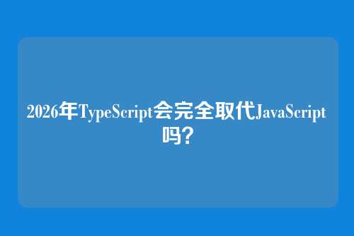 2026年TypeScript会完全取代JavaScript吗？