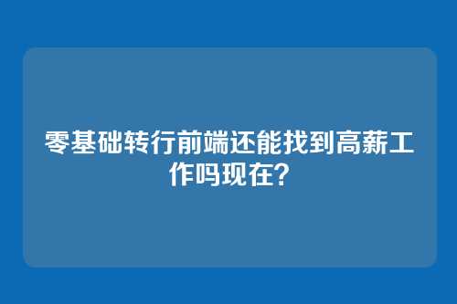 零基础转行前端还能找到高薪工作吗现在？