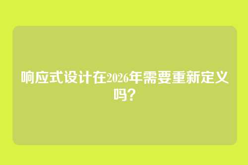 响应式设计在2026年需要重新定义吗？