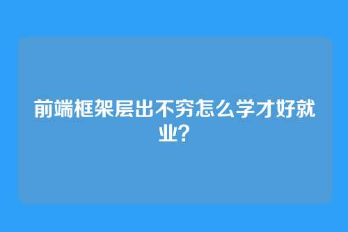 前端框架层出不穷怎么学才好就业？