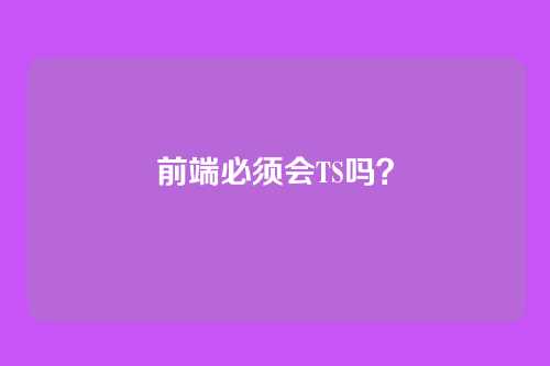 前端必须会TS吗？
