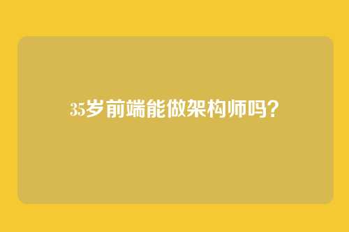 35岁前端能做架构师吗？
