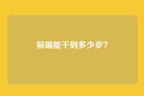 前端能干到多少岁？