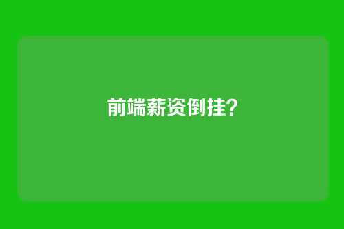 前端薪资倒挂？