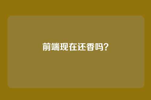 前端现在还香吗？