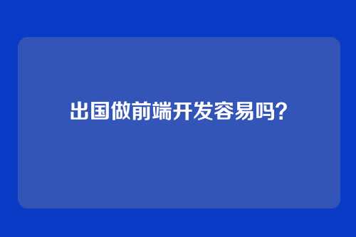 出国做前端开发容易吗？