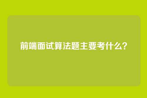前端面试算法题主要考什么？