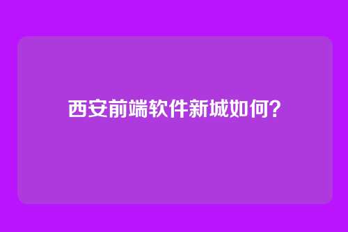 西安前端软件新城如何？