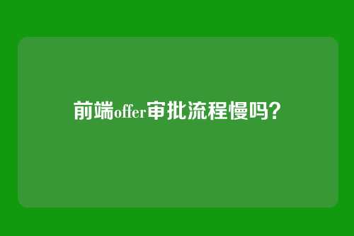 前端offer审批流程慢吗？