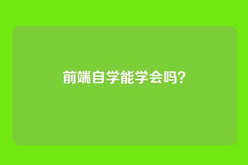 前端自学能学会吗？