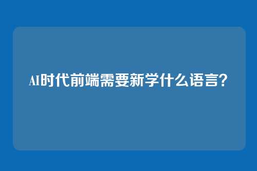 AI时代前端需要新学什么语言？