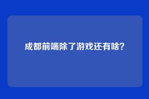 成都前端除了游戏还有啥？