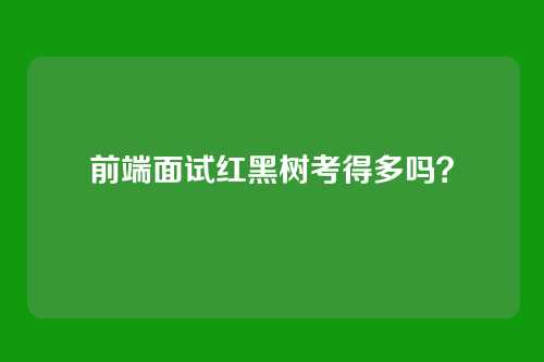 前端面试红黑树考得多吗？