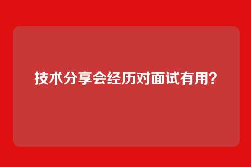 技术分享会经历对面试有用？