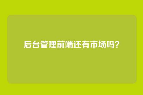 后台管理前端还有市场吗？