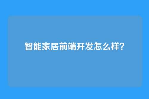 智能家居前端开发怎么样？