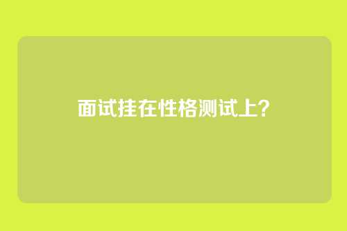 面试挂在性格测试上？