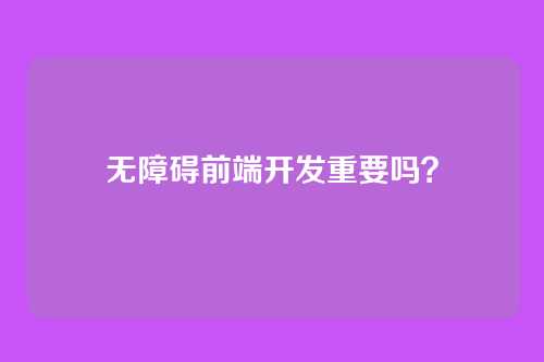 无障碍前端开发重要吗?