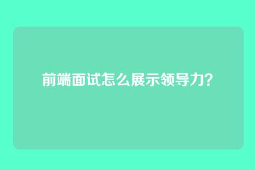 前端面试怎么展示领导力？