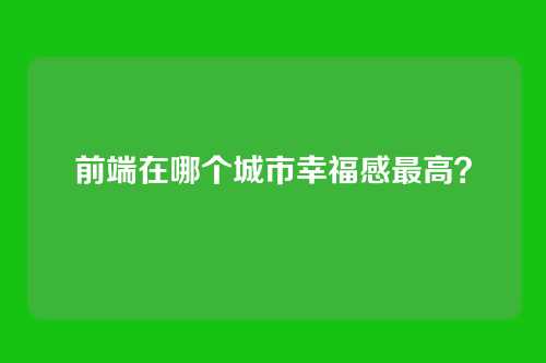 前端在哪个城市幸福感最高？