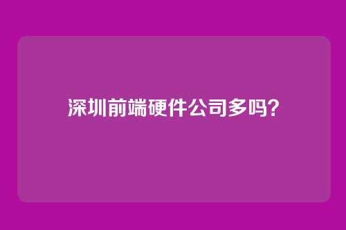 深圳前端硬件公司多吗？