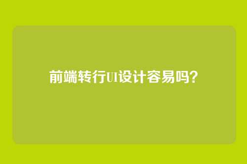 前端转行UI设计容易吗？