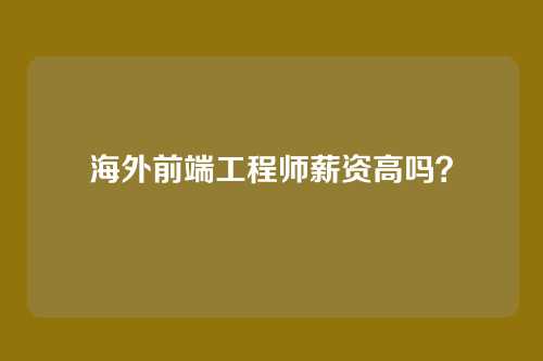 海外前端工程师薪资高吗？