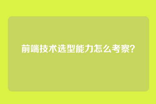 前端技术选型能力怎么考察？