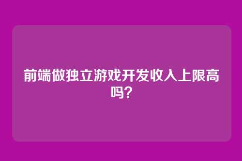 前端做独立游戏开发收入上限高吗？