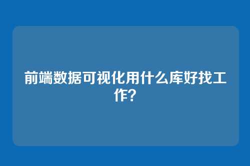 前端数据可视化用什么库好找工作？