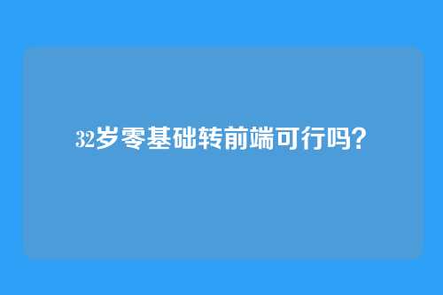 32岁零基础转前端可行吗？
