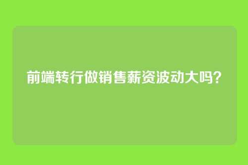 前端转行做销售薪资波动大吗？