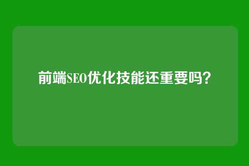 前端SEO优化技能还重要吗？