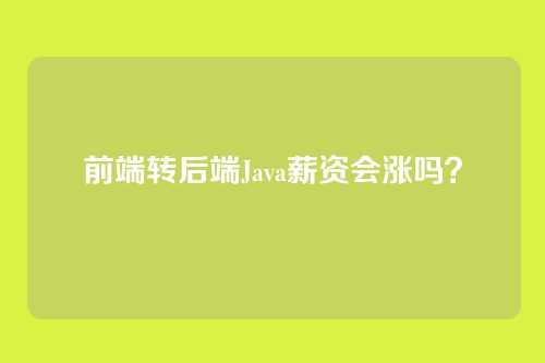 前端转后端Java薪资会涨吗？