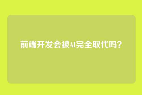 前端开发会被AI完全取代吗？