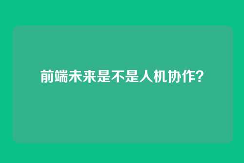 前端未来是不是人机协作？