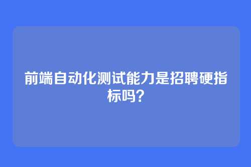 前端自动化测试能力是招聘硬指标吗?